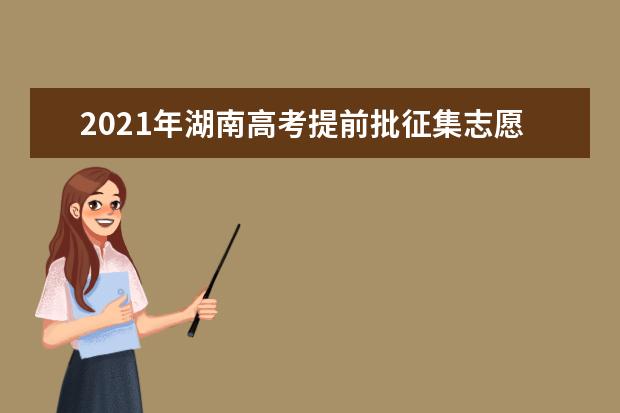 2021年湖南高考提前批征集志愿填報時間規則和補錄大學名單缺額計劃