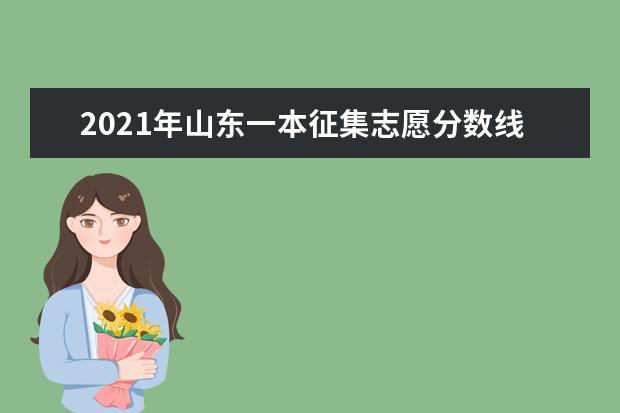 2021年山東一本征集志愿分數線,一本征集志愿分數要求是高還是低