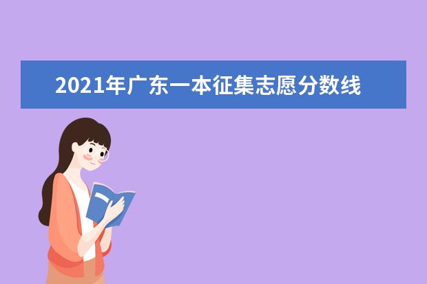 2021年廣東一本征集志愿分數線,一本征集志愿分數要求是高還是低