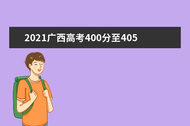 2021廣西高考400分至405分能上什么大學 高考400分左右的的學校推薦