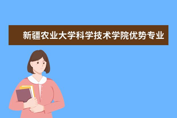 新疆農業大學科學技術學院優勢專業排名,2021年新疆農業大學科學技術學院最好的專業排名