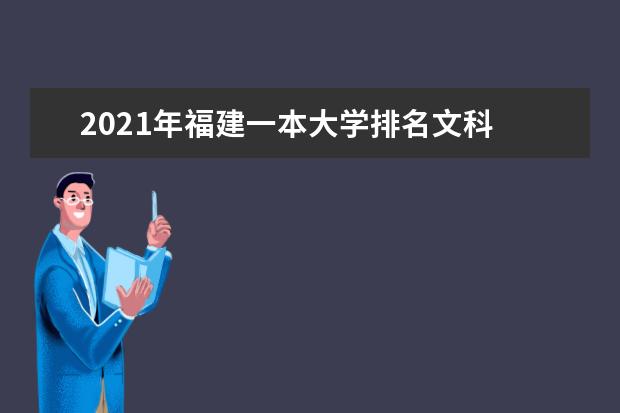 2021年福建一本大學(xué)排名文科 一本投檔分?jǐn)?shù)線排名榜