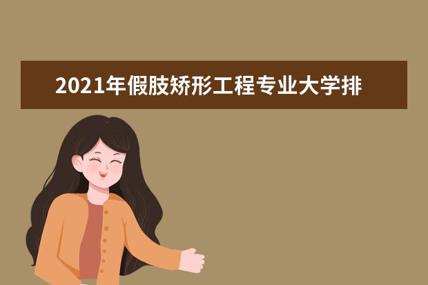 2021年假肢矯形工程專業(yè)大學(xué)排名及分?jǐn)?shù)線【統(tǒng)計表】