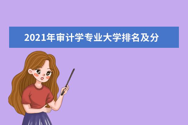 2021年審計學(xué)專業(yè)大學(xué)排名及分?jǐn)?shù)線【統(tǒng)計表】