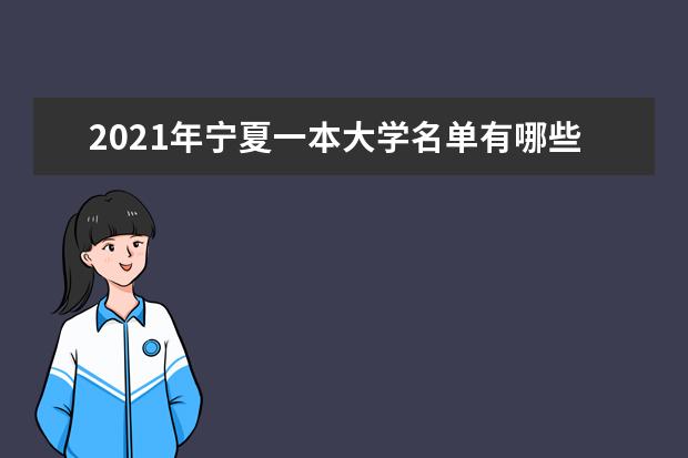 2021年寧夏一本大學名單有哪些 一本大學排名及分數線(最新版)