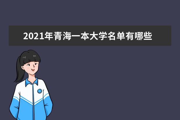 2021年青海一本大學名單有哪些 一本大學排名及分數線(最新版)