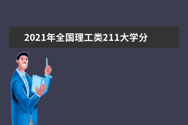 2021年全國理工類211大學分數線排名 最好的院校名單