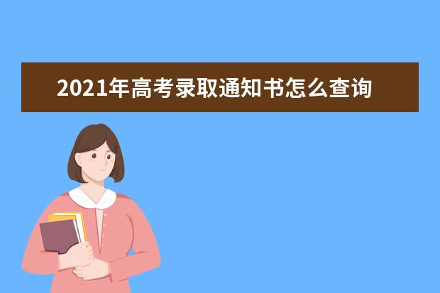 2021年高考錄取通知書怎么查詢,查詢方式有哪些