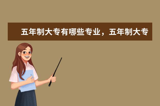 五年制大專有哪些專業,五年制大專特點優勢有哪些