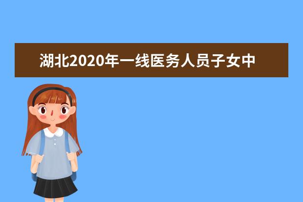 湖北2020年一線(xiàn)醫(yī)務(wù)人員子女中考加10分 高考優(yōu)先調(diào)整專(zhuān)業(yè)