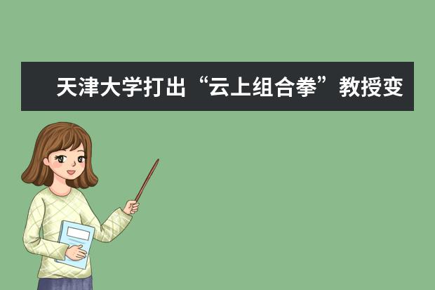 天津大學(xué)打出“云上組合拳”教授變“主播”