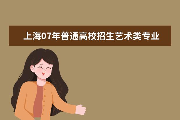 上海07年普通高校招生藝術類專業(yè)志愿填報問答