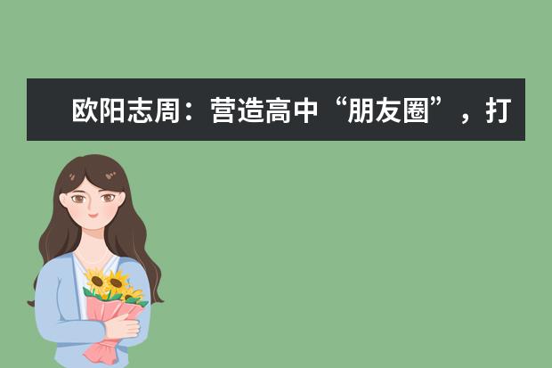歐陽志周：營造高中“朋友圈”，打好高招“組合拳”！