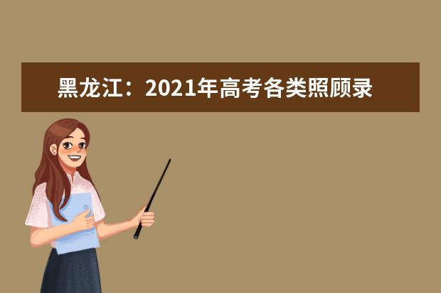 黑龍江:2021年高考各類照顧錄取對象申報和審查有關(guān)事宜通知