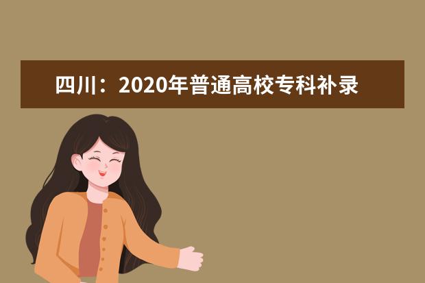 四川:2020年普通高校專科補錄10月19日開始填報志愿