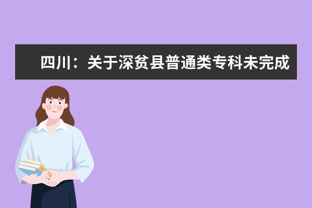 四川:關于深貧縣普通類專科未完成計劃院校征集志愿的通知