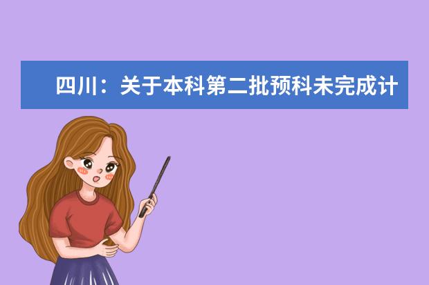 四川：關(guān)于本科第二批預科未完成計劃院校第二次征集志愿的通知