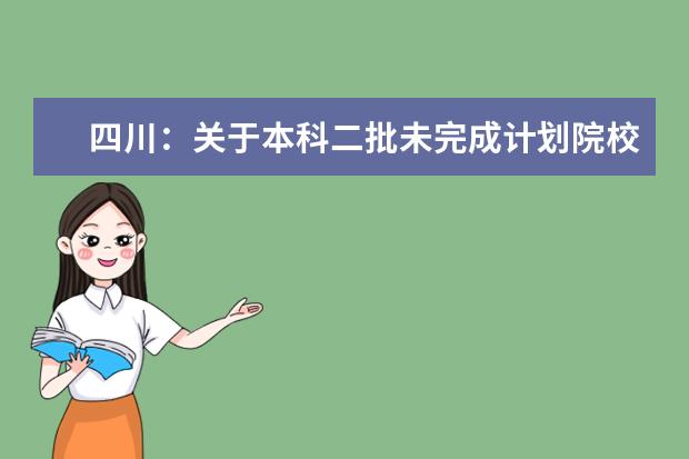 四川：關于本科二批未完成計劃院校第二次征集志愿的通知