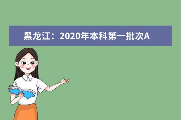 黑龍江:2020年本科第一批次A段錄取院校投檔分?jǐn)?shù)線公布
