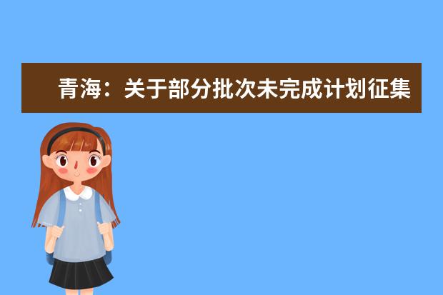 青海:關于部分批次未完成計劃征集志愿的公告