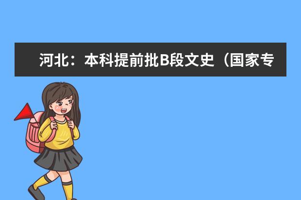 河北:本科提前批B段文史(國(guó)家專項(xiàng)計(jì)劃)志愿平行投檔表