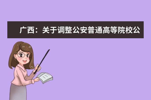 廣西:關(guān)于調(diào)整公安普通高等院校公安專業(yè)征集志愿時間的公告