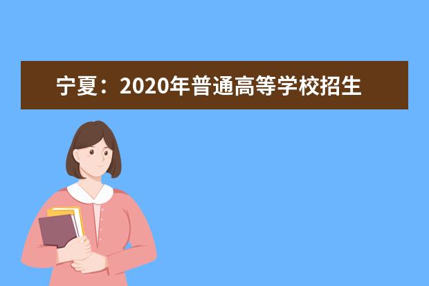 寧夏:2020年普通高等學(xué)校招生錄取時間安排