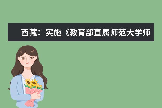 西藏：實施《教育部直屬師范大學師范生公費教育實施辦法》細則