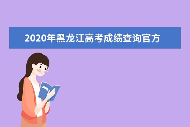 2020年黑龍江高考成績(jī)查詢官方入口:黑龍江招生考試信息網(wǎng)
