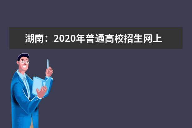 湖南:2020年普通高校招生網上填報志愿時間安排表