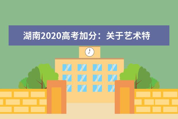 湖南2020高考加分：關(guān)于藝術(shù)特長生高考加分項(xiàng)目規(guī)定