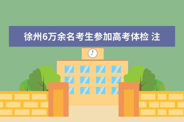 徐州6萬余名考生參加高考體檢 注意事項(xiàng)提醒