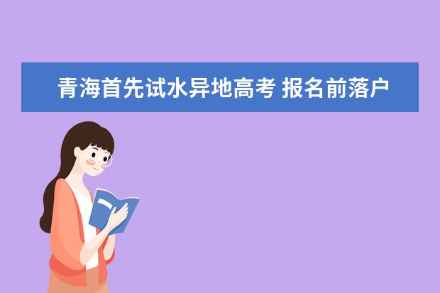 青海首先試水異地高考 報名前落戶即可參考