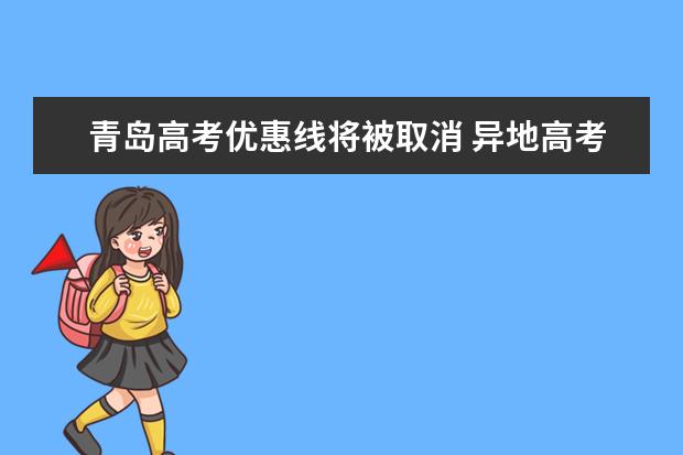 青島高考優(yōu)惠線將被取消 異地高考暫無時間表