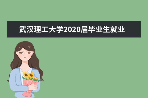 武漢理工大學(xué)2020屆畢業(yè)生就業(yè)質(zhì)量年度報告