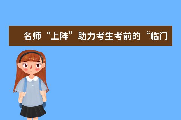 名師“上陣”助力考生考前的“臨門一腳”