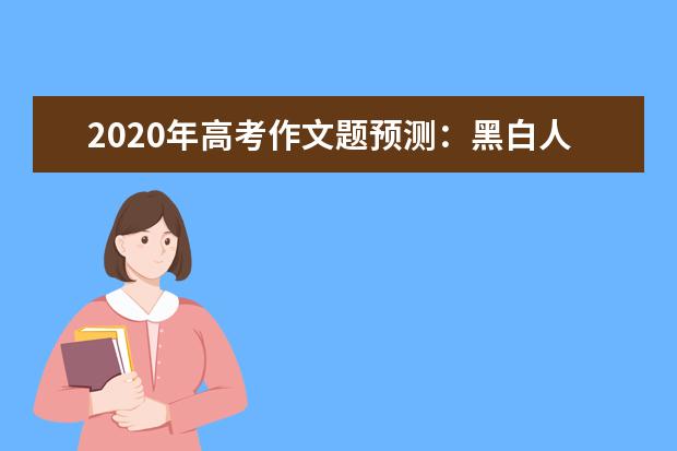 2020年高考作文題預測:黑白人生