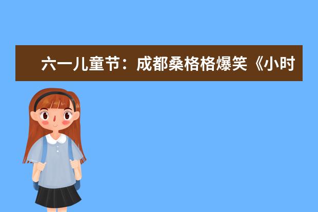 六一兒童節:成都桑格格爆笑《小時候》