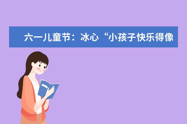 六一兒童節:冰心“小孩子快樂得像神仙”