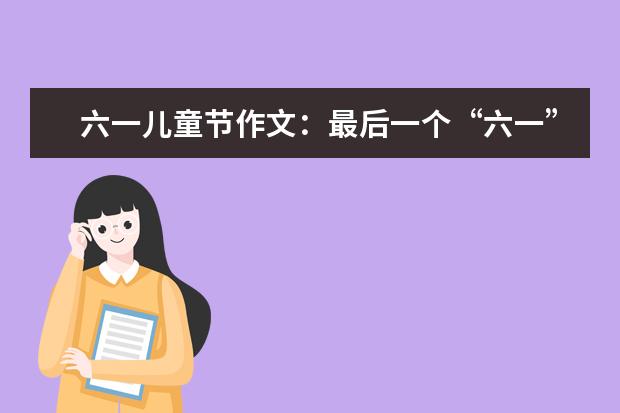 六一兒童節作文:最后一個“六一”