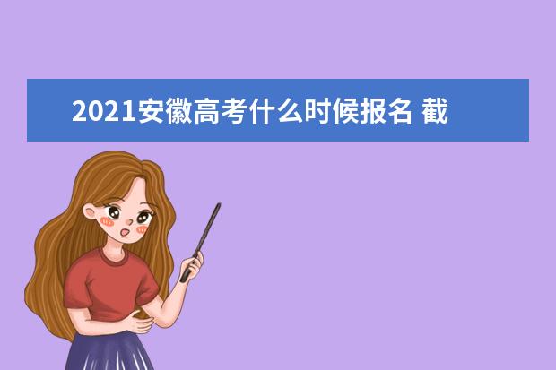 2021安徽高考什么時候報名 截止時間是什么時候