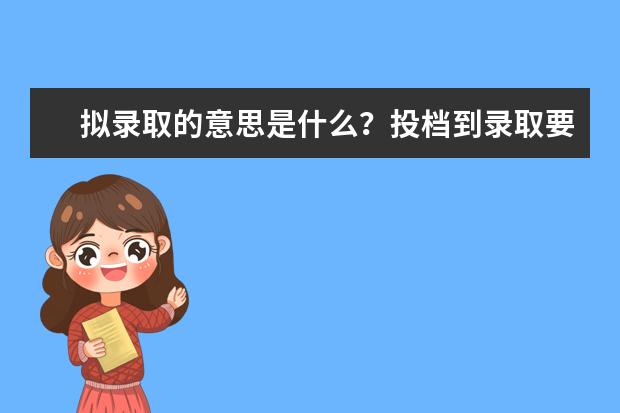 擬錄取的意思是什么？投檔到錄取要多長(zhǎng)時(shí)間