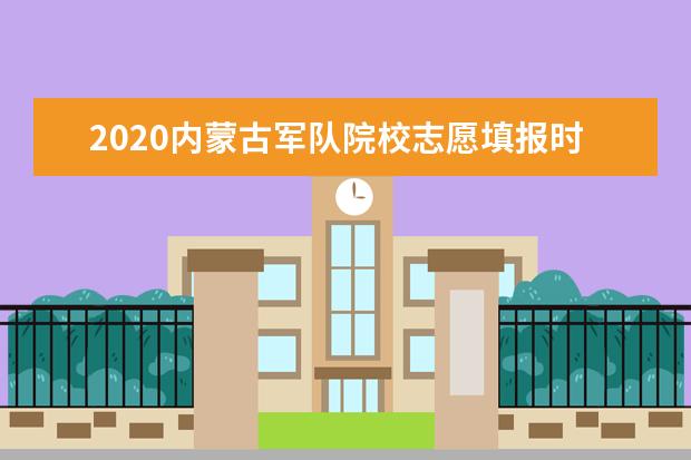 2020內(nèi)蒙古軍隊(duì)院校志愿填報(bào)時(shí)間：8月7日至10日
