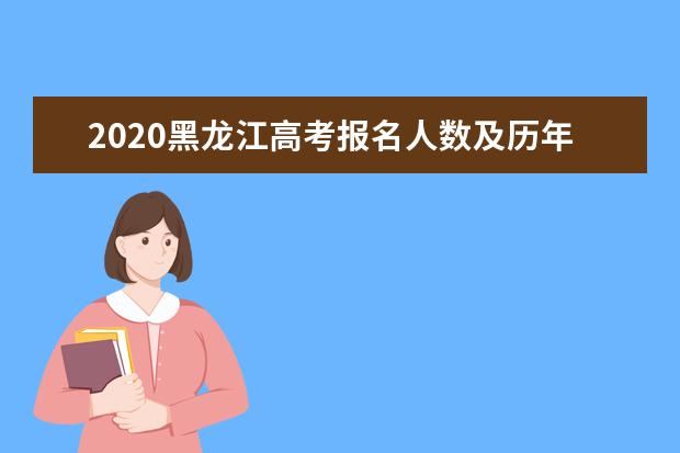 2020黑龍江高考報名人數及歷年高考報名人數