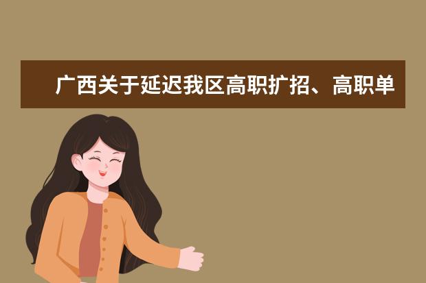 廣西關于延遲我區(qū)高職擴招、高職單招、高職對口再次征集志愿和綜合評價錄取志愿填報時間的公告