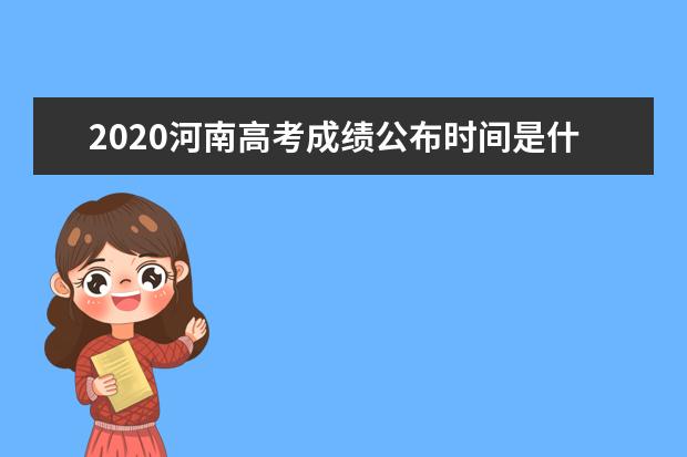 2020河南高考成績公布時間是什么時候