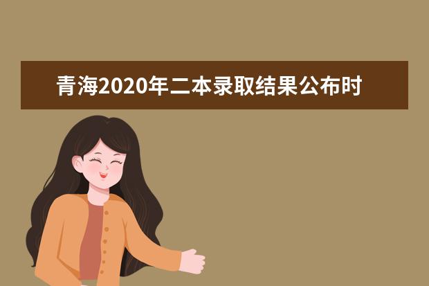青海2020年二本錄取結果公布時間及查詢方式