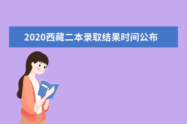 2020西藏二本錄取結果時間公布