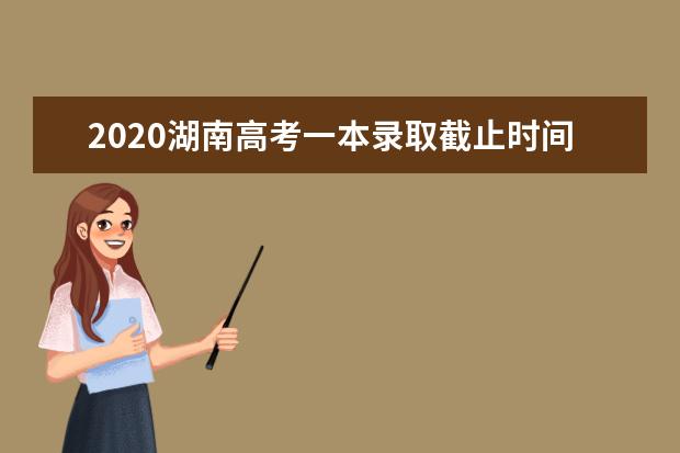 2020湖南高考一本錄取截止時(shí)間是什么時(shí)候