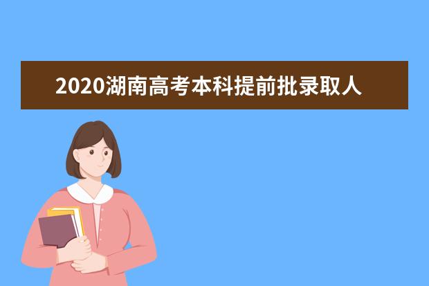 2020湖南高考本科提前批錄取人數(shù)是多少?錄取狀態(tài)查詢方式有哪些